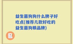 益生菌狗狗什么牌子好吃点(推荐几款好吃的益生菌狗粮品牌)