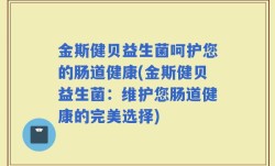 金斯健贝益生菌呵护您的肠道健康(金斯健贝益生菌：维护您肠道健康的完美选择)