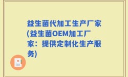 益生菌代加工生产厂家(益生菌OEM加工厂家：提供定制化生产服务)
