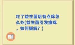吃了益生菌后有点痒怎么办(益生菌引发瘙痒，如何缓解？)