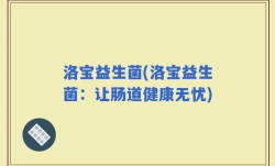 洛宝益生菌(洛宝益生菌：让肠道健康无忧)