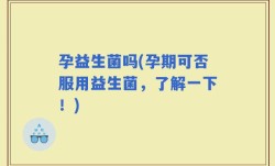 孕益生菌吗(孕期可否服用益生菌，了解一下！)