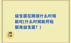 益生菌在肠道什么时候能吃(什么时候能开始服用益生菌？)