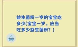 益生菌粉一岁的宝宝吃多少(宝宝一岁，应当吃多少益生菌粉？)