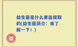 益生菌是什么里面提取的(益生菌简介：来了解一下！)