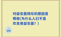 对益生菌排斥的原因是哪些(为什么人们不喜欢食用益生菌？)