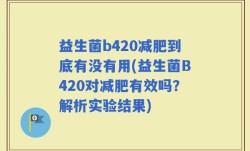 益生菌b420减肥到底有没有用(益生菌B420对减肥有效吗？解析实验结果)