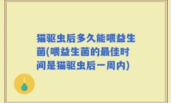 猫驱虫后多久能喂益生菌(喂益生菌的最佳时间是猫驱虫后一周内)