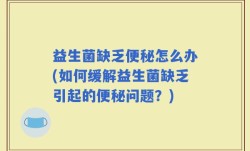 益生菌缺乏便秘怎么办(如何缓解益生菌缺乏引起的便秘问题？)