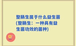 整肠生属于什么益生菌(整肠生：一种具有益生菌功效的菌种)