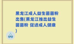 黑龙江成人益生菌菌粉出售(黑龙江推出益生菌菌粉 促进成人健康)