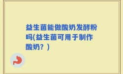 益生菌能做酸奶发酵粉吗(益生菌可用于制作酸奶？)