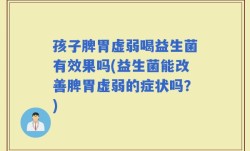 孩子脾胃虚弱喝益生菌有效果吗(益生菌能改善脾胃虚弱的症状吗？)