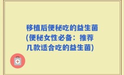 移植后便秘吃的益生菌(便秘女性必备：推荐几款适合吃的益生菌)
