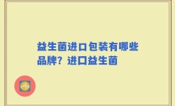 益生菌进口包装有哪些品牌？进囗益生菌