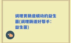 调理胃肠道蠕动的益生菌(调理肠道好帮手：益生菌)
