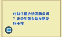 吃益生菌会诱发肠炎吗？吃益生菌会诱发肠炎吗小孩