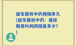 益生菌和中药相隔多久(益生菌和中药：最佳服用时间间隔是多少？)