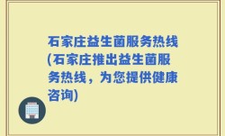 石家庄益生菌服务热线(石家庄推出益生菌服务热线，为您提供健康咨询)
