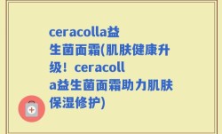 ceracolla益生菌面霜(肌肤健康升级！ceracolla益生菌面霜助力肌肤保湿修护)
