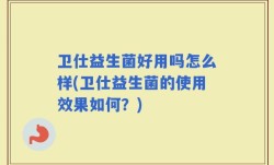 卫仕益生菌好用吗怎么样(卫仕益生菌的使用效果如何？)