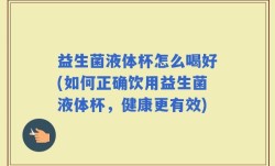益生菌液体杯怎么喝好(如何正确饮用益生菌液体杯，健康更有效)