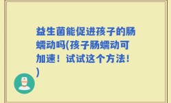 益生菌能促进孩子的肠蠕动吗(孩子肠蠕动可加速！试试这个方法！)