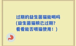 过期的益生菌猫能喝吗(益生菌猫粮已过期？看看能否喂猫使用！)