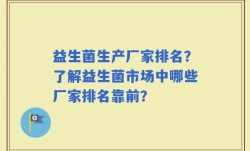 益生菌生产厂家排名？了解益生菌市场中哪些厂家排名靠前？