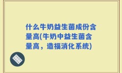 什么牛奶益生菌成份含量高(牛奶中益生菌含量高，造福消化系统)