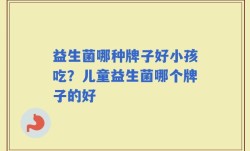益生菌哪种牌子好小孩吃？儿童益生菌哪个牌子的好