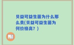 贝益可益生菌为什么那么贵(贝益可益生菌为何价格高？)