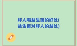 胖人喝益生菌的好处(益生菌对胖人的益处)