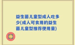 益生菌儿童型成人吃多少(成人可食用的益生菌儿童型推荐使用量)