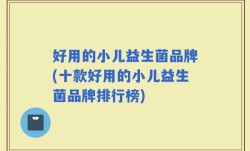 好用的小儿益生菌品牌(十款好用的小儿益生菌品牌排行榜)