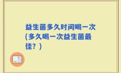 益生菌多久时间喝一次(多久喝一次益生菌最佳？)