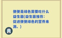 便便是绿色需要吃什么益生菌(益生菌推荐：促进便便绿色的营养来源。)