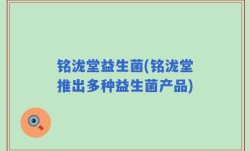 铭泷堂益生菌(铭泷堂推出多种益生菌产品)