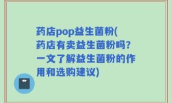 药店pop益生菌粉(药店有卖益生菌粉吗？一文了解益生菌粉的作用和选购建议)
