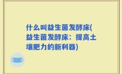 什么叫益生菌发酵床(益生菌发酵床：提高土壤肥力的新利器)