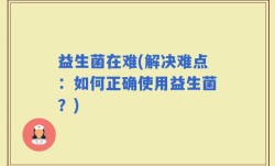 益生菌在难(解决难点：如何正确使用益生菌？)