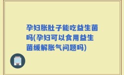 孕妇胀肚子能吃益生菌吗(孕妇可以食用益生菌缓解胀气问题吗)