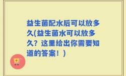 益生菌配水后可以放多久(益生菌水可以放多久？这里给出你需要知道的答案！)