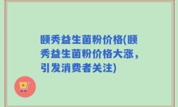 颐秀益生菌粉价格(颐秀益生菌粉价格大涨，引发消费者关注)