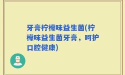 牙膏柠檬味益生菌(柠檬味益生菌牙膏，呵护口腔健康)