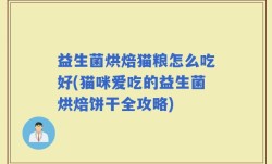 益生菌烘焙猫粮怎么吃好(猫咪爱吃的益生菌烘焙饼干全攻略)