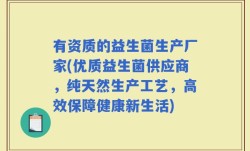 有资质的益生菌生产厂家(优质益生菌供应商，纯天然生产工艺，高效保障健康新生活)