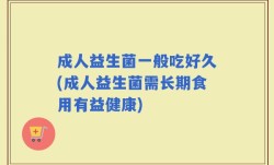 成人益生菌一般吃好久(成人益生菌需长期食用有益健康)