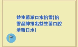 益生菌漱口水怡雪(怡雪品牌推出益生菌口腔清新口水)