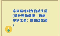 家里猫咪对宠物益生菌(提升宠物健康，猫咪守护之亲：宠物益生菌)